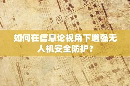 如何在信息论视角下增强无人机安全防护？
