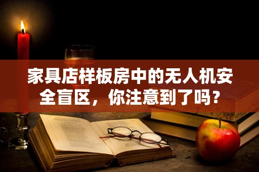 家具店样板房中的无人机安全盲区，你注意到了吗？
