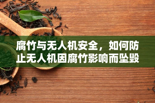 腐竹与无人机安全，如何防止无人机因腐竹影响而坠毁？