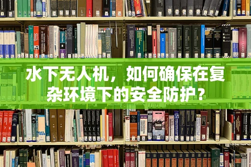 水下无人机，如何确保在复杂环境下的安全防护？