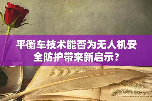 平衡车技术能否为无人机安全防护带来新启示？