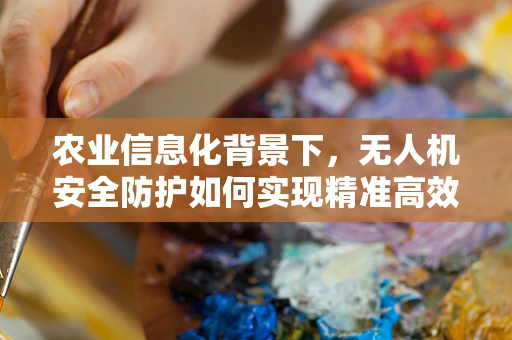 农业信息化背景下，无人机安全防护如何实现精准高效？