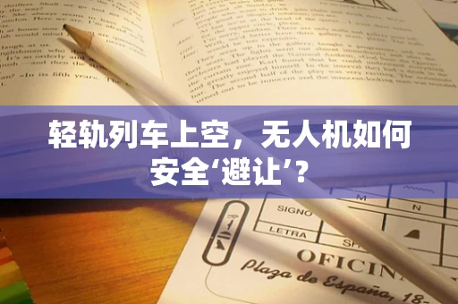 轻轨列车上空，无人机如何安全‘避让’？
