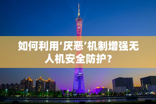 如何利用‘厌恶’机制增强无人机安全防护？