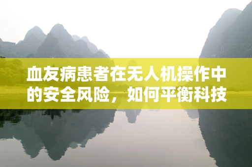 血友病患者在无人机操作中的安全风险，如何平衡科技与健康？