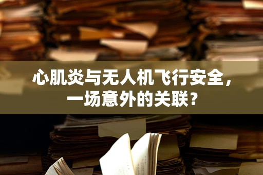 心肌炎与无人机飞行安全，一场意外的关联？