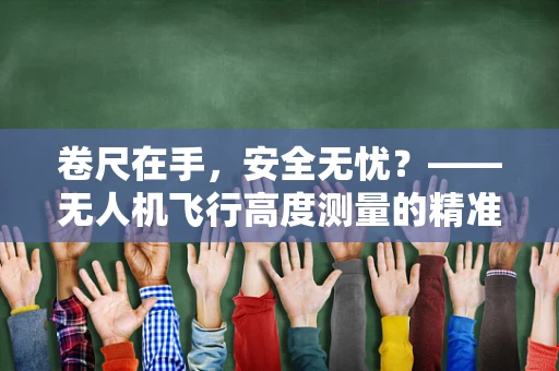 卷尺在手，安全无忧？——无人机飞行高度测量的精准挑战