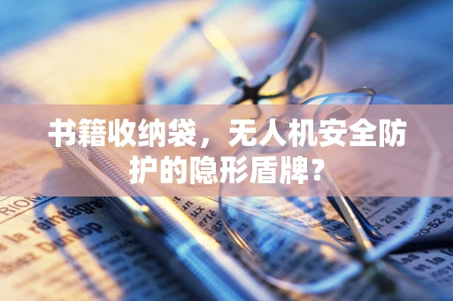书籍收纳袋，无人机安全防护的隐形盾牌？