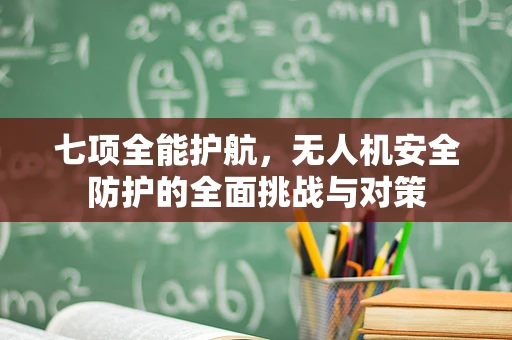七项全能护航，无人机安全防护的全面挑战与对策