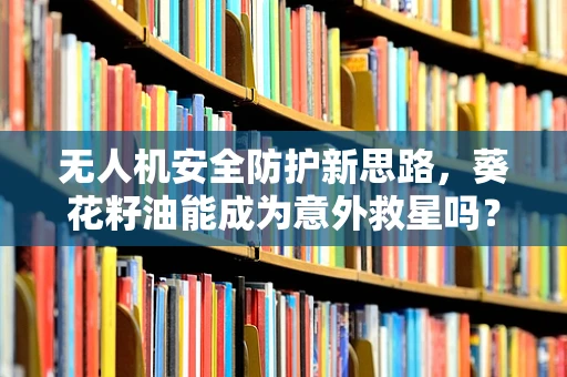无人机安全防护新思路，葵花籽油能成为意外救星吗？