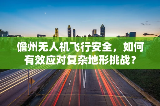 儋州无人机飞行安全，如何有效应对复杂地形挑战？