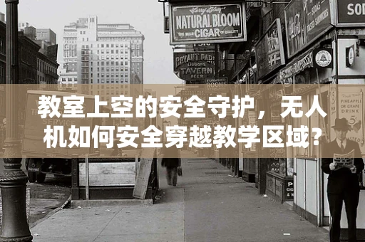 教室上空的安全守护，无人机如何安全穿越教学区域？