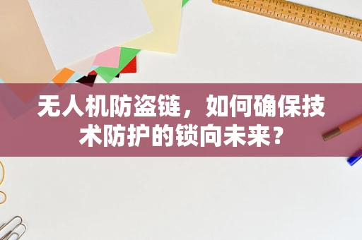 无人机防盗链，如何确保技术防护的锁向未来？