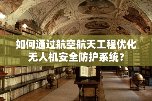 如何通过航空航天工程优化无人机安全防护系统？