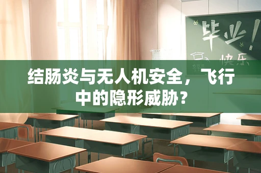 结肠炎与无人机安全，飞行中的隐形威胁？