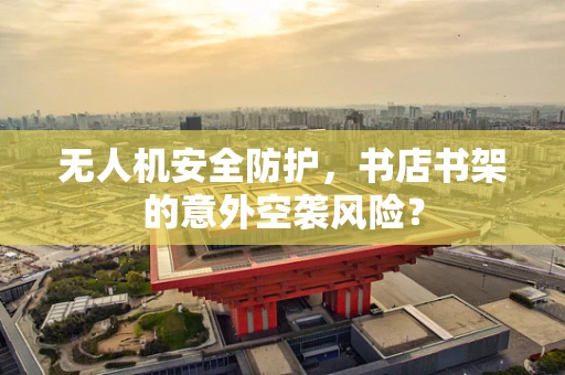 无人机安全防护，书店书架的意外空袭风险？