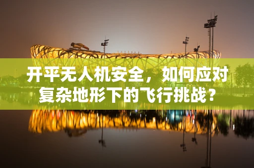 开平无人机安全，如何应对复杂地形下的飞行挑战？