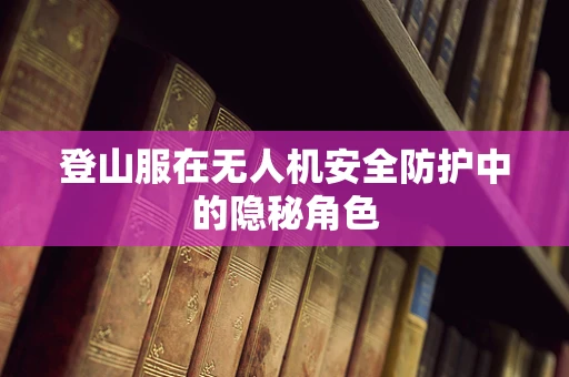 登山服在无人机安全防护中的隐秘角色