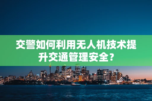 交警如何利用无人机技术提升交通管理安全？