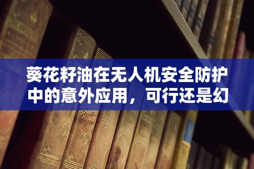 葵花籽油在无人机安全防护中的意外应用，可行还是幻想？