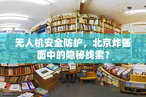 无人机安全防护，北京炸酱面中的隐秘线索？