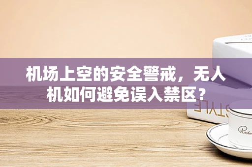 机场上空的安全警戒，无人机如何避免误入禁区？