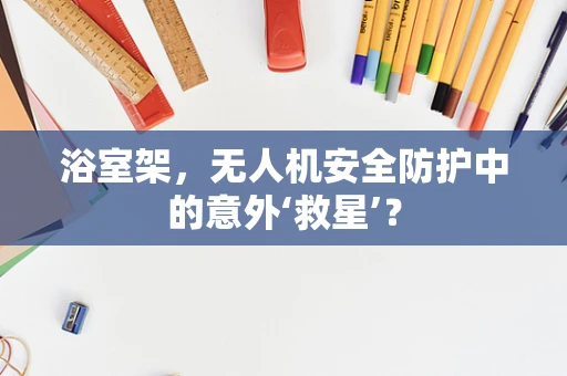 浴室架，无人机安全防护中的意外‘救星’？