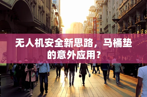 无人机安全新思路，马桶垫的意外应用？
