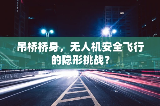 吊桥桥身，无人机安全飞行的隐形挑战？