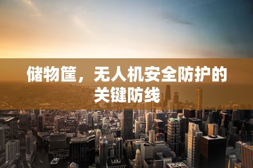 储物筐，无人机安全防护的关键防线