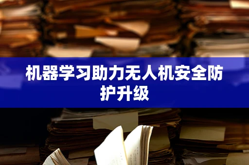 机器学习助力无人机安全防护升级