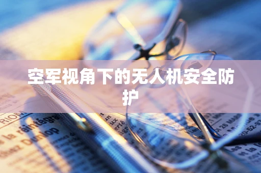 空军视角下的无人机安全防护
