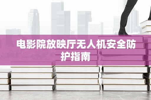 电影院放映厅无人机安全防护指南