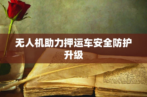 无人机助力押运车安全防护升级