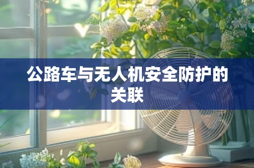 公路车与无人机安全防护的关联
