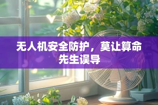 无人机安全防护，莫让算命先生误导
