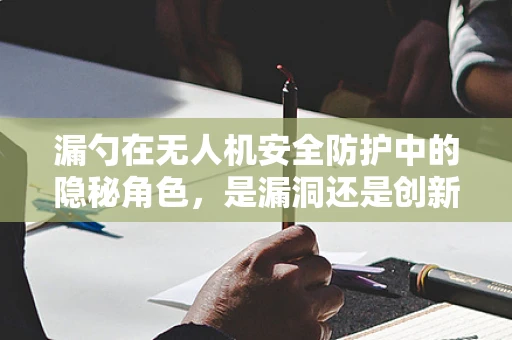 漏勺在无人机安全防护中的隐秘角色，是漏洞还是创新？