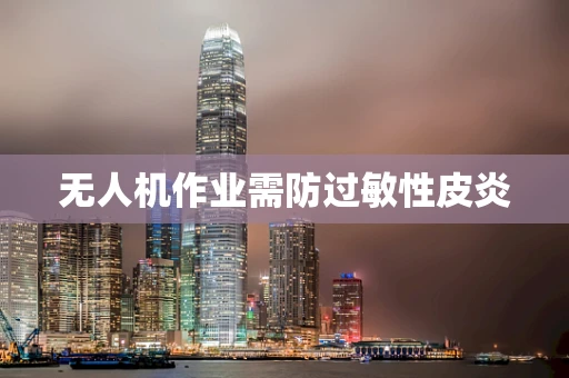 无人机作业需防过敏性皮炎
