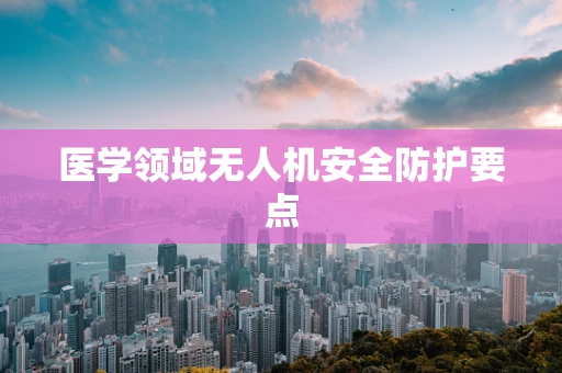 医学领域无人机安全防护要点