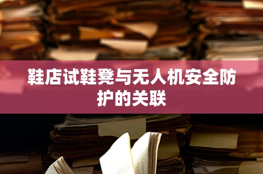 鞋店试鞋凳与无人机安全防护的关联