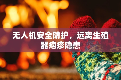 无人机安全防护，远离生殖器疱疹隐患