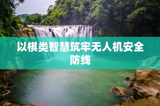 以棋类智慧筑牢无人机安全防线