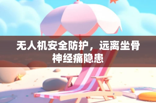 无人机安全防护，远离坐骨神经痛隐患