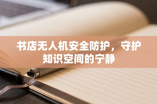书店无人机安全防护，守护知识空间的宁静