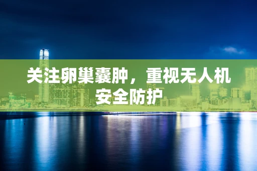 关注卵巢囊肿，重视无人机安全防护