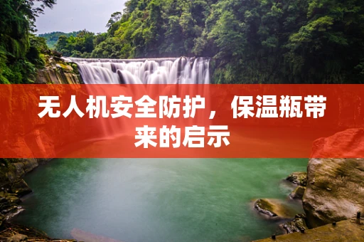 无人机安全防护，保温瓶带来的启示