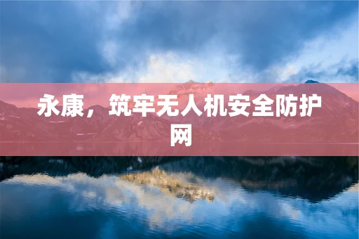 永康，筑牢无人机安全防护网