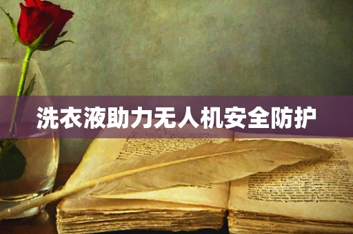 洗衣液助力无人机安全防护