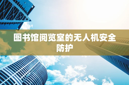 图书馆阅览室的无人机安全防护