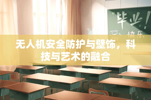 无人机安全防护与壁饰，科技与艺术的融合
